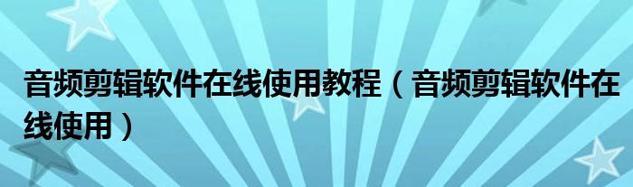 音频剪辑软件在线使用教程（音频剪辑软件在线使用）