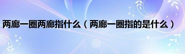 两廊一圈两廊指什么（两廊一圈指的是什么）