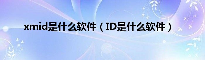 xmid是什么软件（ID是什么软件）