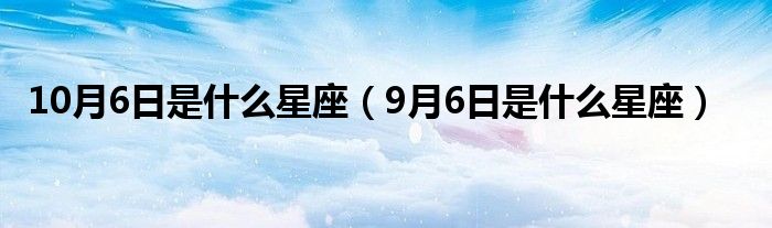 10月6日是什么星座（9月6日是什么星座）