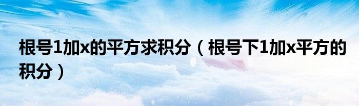 根号1加x的平方求积分（根号下1加x平方的积分）