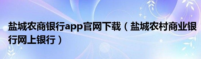 盐城农商银行app官网下载（盐城农村商业银行网上银行）