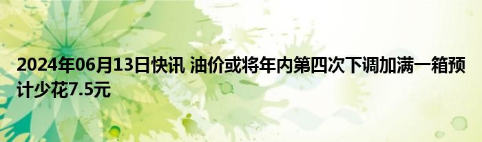 2024年06月13日快讯 油价或将年内第四次下调加满一箱预计少花7.5元