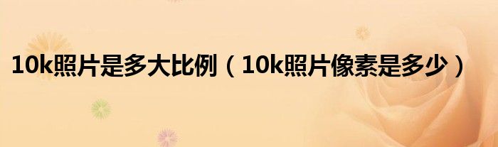 10k照片是多大比例（10k照片像素是多少）