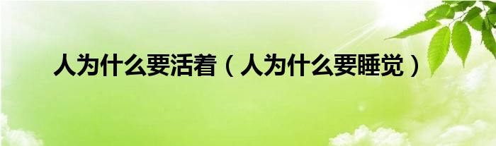 人为什么要活着（人为什么要睡觉）