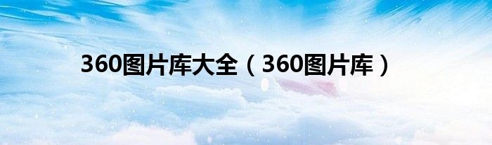 360图片库大全（360图片库）