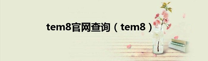 tem8官网查询（tem8）