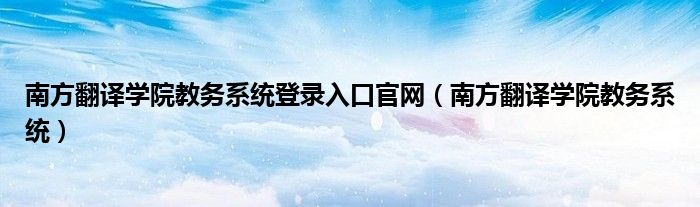 南方翻译学院教务系统登录入口官网（南方翻译学院教务系统）