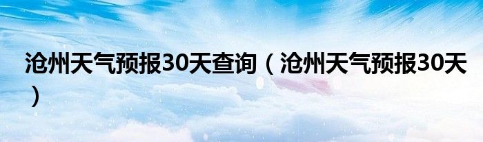 沧州天气预报30天查询（沧州天气预报30天）