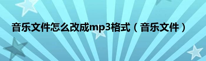 音乐文件怎么改成mp3格式（音乐文件）