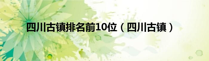 四川古镇排名前10位（四川古镇）