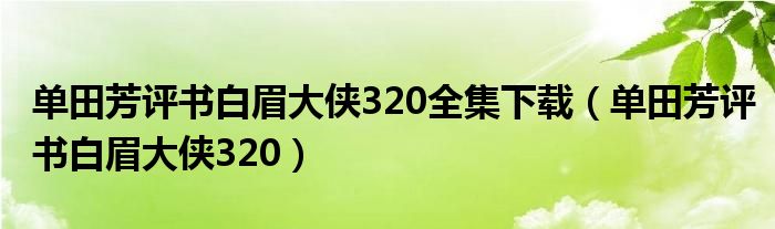 单田芳评书白眉大侠320全集下载（单田芳评书白眉大侠320）