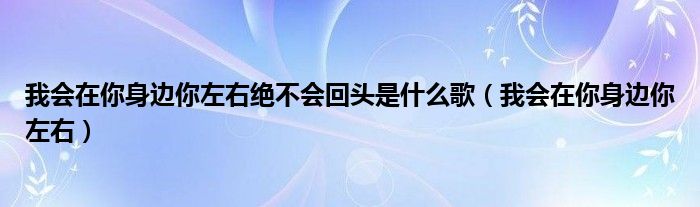 我会在你身边你左右绝不会回头是什么歌（我会在你身边你左右）