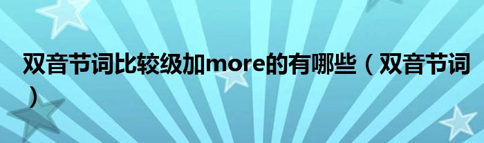 双音节词比较级加more的有哪些（双音节词）