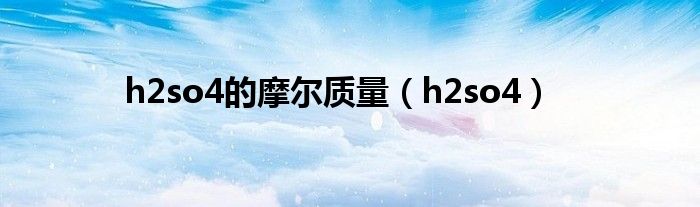 h2so4的摩尔质量（h2so4）