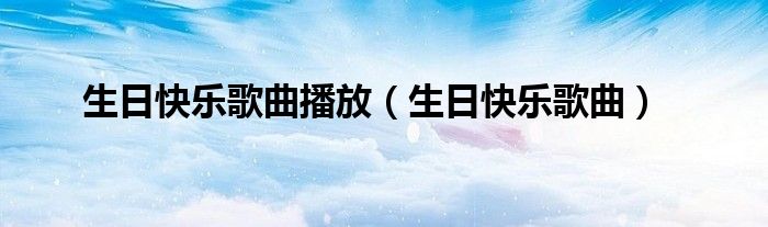 生日快乐歌曲播放（生日快乐歌曲）