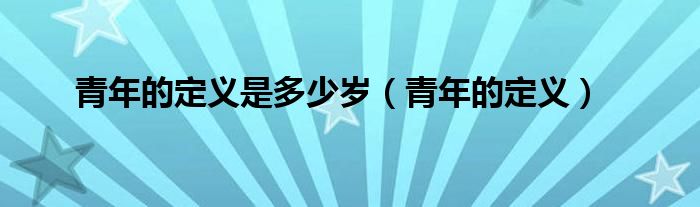 青年的定义是多少岁（青年的定义）