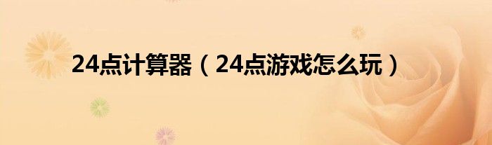 24点计算器（24点游戏怎么玩）