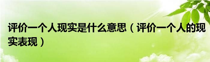 评价一个人现实是什么意思（评价一个人的现实表现）