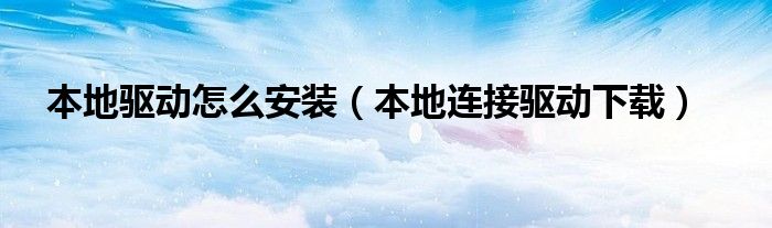 本地驱动怎么安装（本地连接驱动下载）