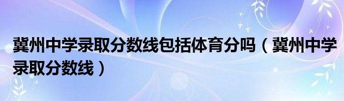 冀州中学录取分数线包括体育分吗（冀州中学录取分数线）