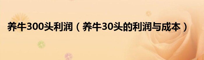 养牛300头利润（养牛30头的利润与成本）