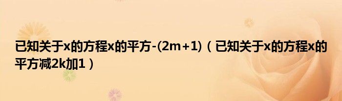 已知关于x的方程x的平方-(2m+1)（已知关于x的方程x的平方减2k加1）