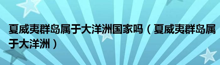 夏威夷群岛属于大洋洲国家吗（夏威夷群岛属于大洋洲）