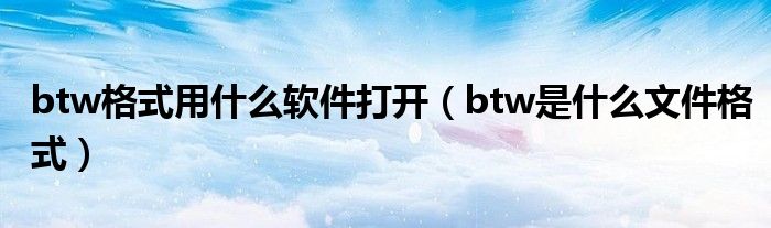 btw格式用什么软件打开（btw是什么文件格式）