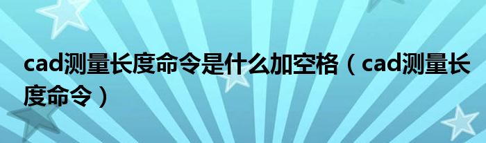 cad测量长度命令是什么加空格（cad测量长度命令）