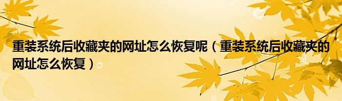 重装系统后收藏夹的网址怎么恢复呢（重装系统后收藏夹的网址怎么恢复）