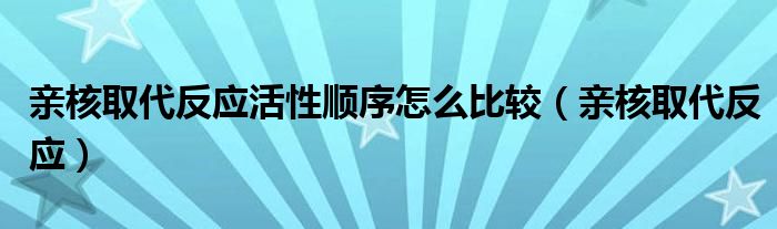 亲核取代反应活性顺序怎么比较（亲核取代反应）