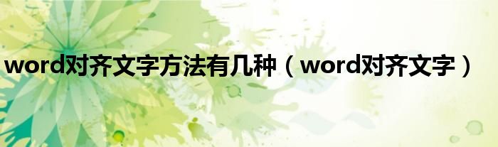 word对齐文字方法有几种（word对齐文字）