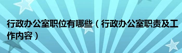 行政办公室职位有哪些（行政办公室职责及工作内容）