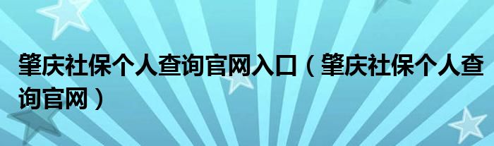 肇庆社保个人查询官网入口（肇庆社保个人查询官网）