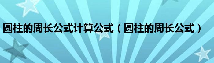 圆柱的周长公式计算公式（圆柱的周长公式）