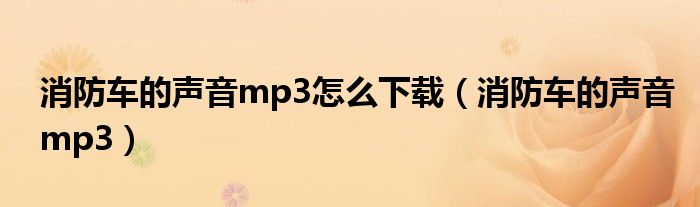 消防车的声音mp3怎么下载（消防车的声音mp3）