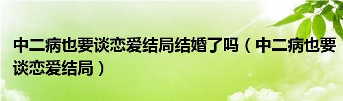 中二病也要谈恋爱结局结婚了吗（中二病也要谈恋爱结局）