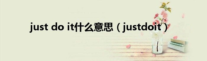 just do it什么意思（justdoit）