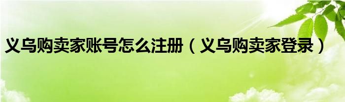 义乌购卖家账号怎么注册（义乌购卖家登录）