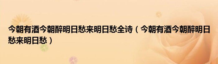 今朝有酒今朝醉明日愁来明日愁全诗（今朝有酒今朝醉明日愁来明日愁）