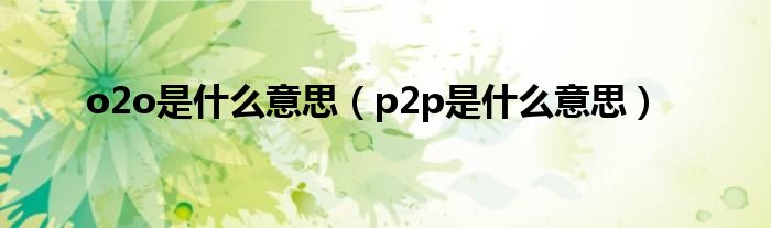 o2o是什么意思（p2p是什么意思）