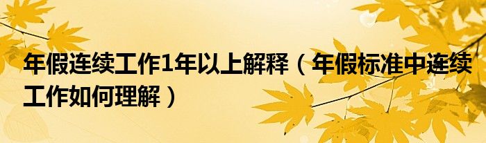 年假连续工作1年以上解释（年假标准中连续工作如何理解）