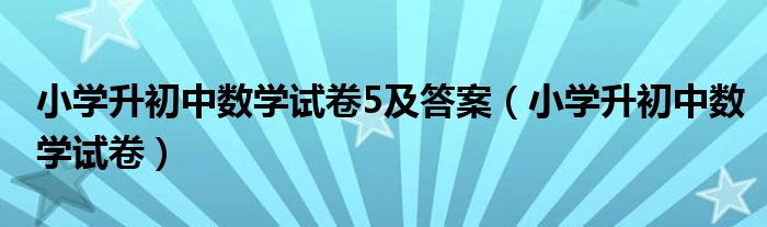 小学升初中数学试卷5及答案（小学升初中数学试卷）