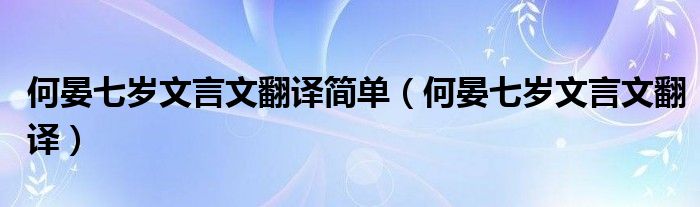 何晏七岁文言文翻译简单（何晏七岁文言文翻译）