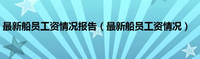 最新船员工资情况报告（最新船员工资情况）