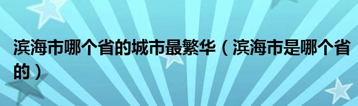 滨海市哪个省的城市最繁华（滨海市是哪个省的）