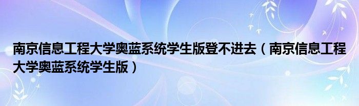 南京信息工程大学奥蓝系统学生版登不进去（南京信息工程大学奥蓝系统学生版）