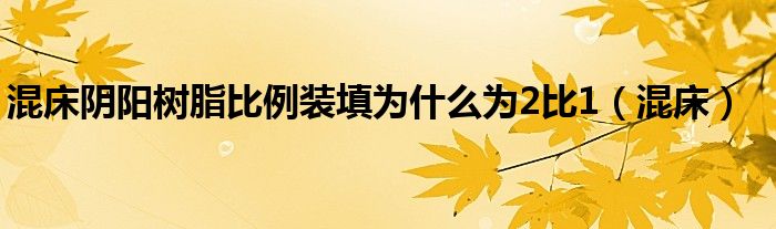 混床阴阳树脂比例装填为什么为2比1（混床）