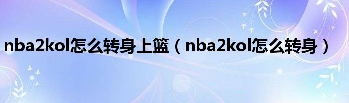 nba2kol怎么转身上篮（nba2kol怎么转身）